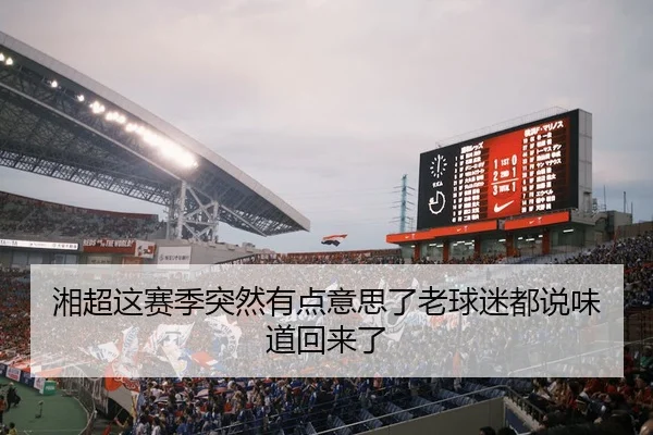 湘超这赛季突然有点意思了老球迷都说味道回来了