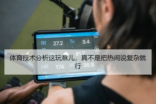 体育技术分析这玩意儿，真不是把热闹说复杂就行