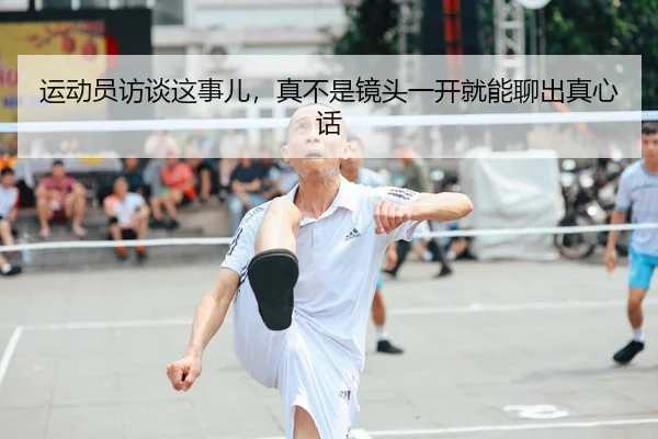 运动员访谈这事儿，真不是镜头一开就能聊出真心话