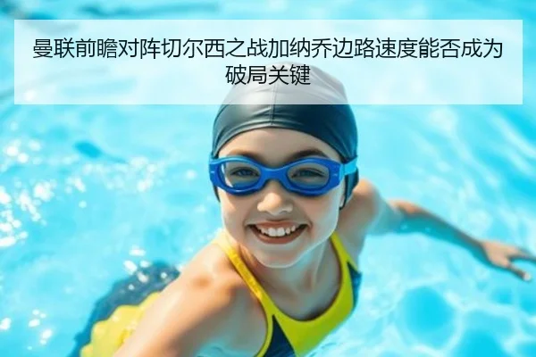 曼联前瞻对阵切尔西之战加纳乔边路速度能否成为破局关键