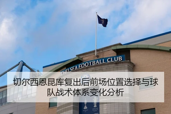 切尔西恩昆库复出后前场位置选择与球队战术体系变化分析