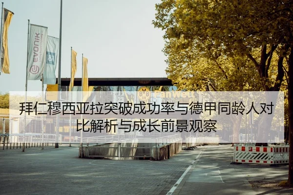 拜仁穆西亚拉突破成功率与德甲同龄人对比解析与成长前景观察