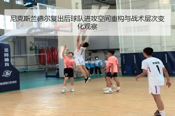 尼克斯兰德尔复出后球队进攻空间重构与战术层次变化观察