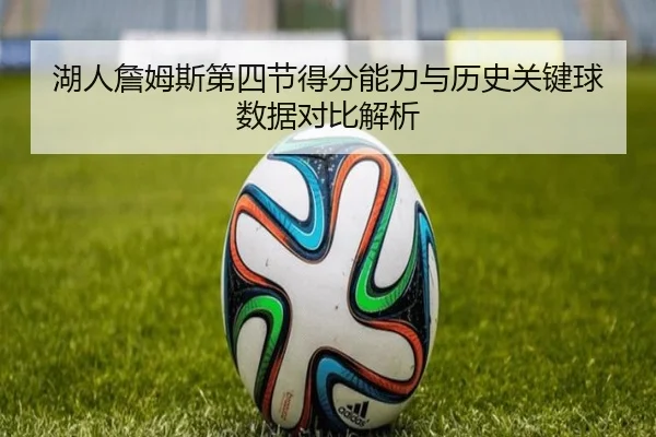 湖人詹姆斯第四节得分能力与历史关键球数据对比解析