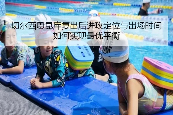 切尔西恩昆库复出后进攻定位与出场时间如何实现最优平衡
