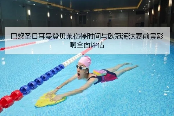 巴黎圣日耳曼登贝莱伤停时间与欧冠淘汰赛前景影响全面评估