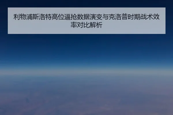 利物浦斯洛特高位逼抢数据演变与克洛普时期战术效率对比解析