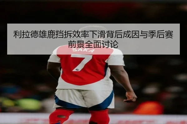 利拉德雄鹿挡拆效率下滑背后成因与季后赛前景全面讨论