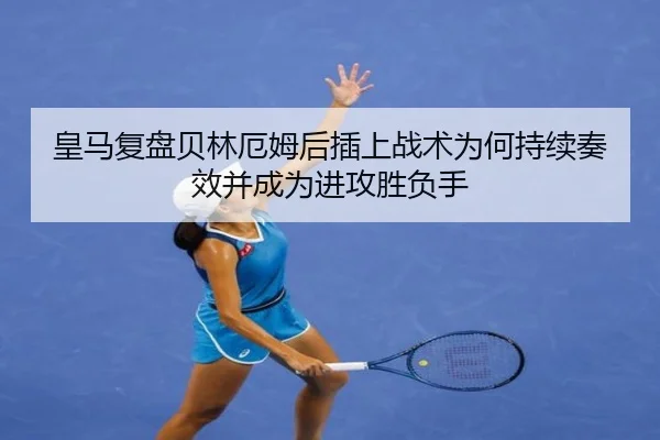 皇马复盘贝林厄姆后插上战术为何持续奏效并成为进攻胜负手