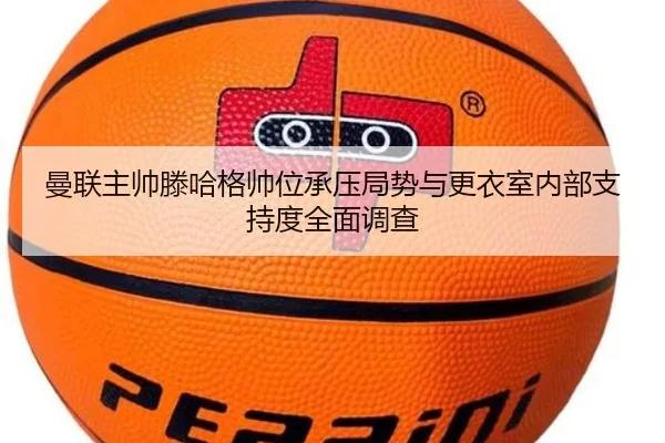 曼联主帅滕哈格帅位承压局势与更衣室内部支持度全面调查