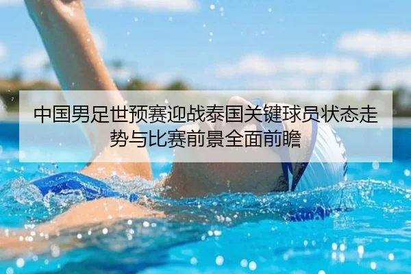 中国男足世预赛迎战泰国关键球员状态走势与比赛前景全面前瞻