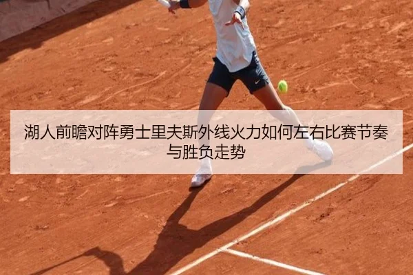 湖人前瞻对阵勇士里夫斯外线火力如何左右比赛节奏与胜负走势