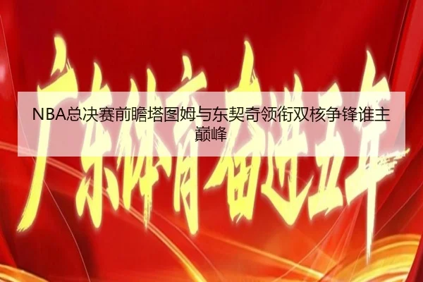 NBA总决赛前瞻塔图姆与东契奇领衔双核争锋谁主巅峰