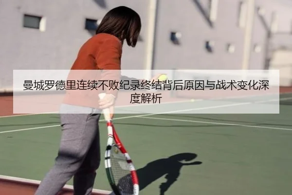 曼城罗德里连续不败纪录终结背后原因与战术变化深度解析