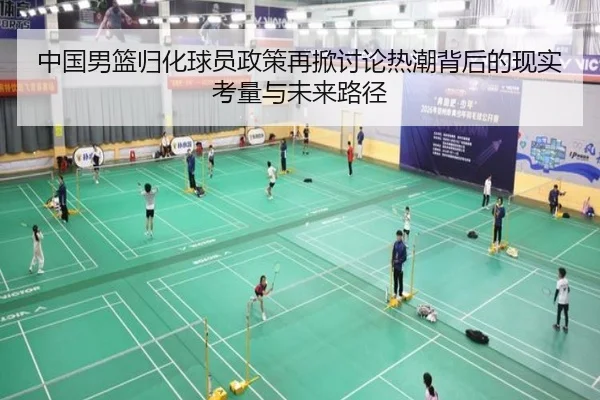 中国男篮归化球员政策再掀讨论热潮背后的现实考量与未来路径