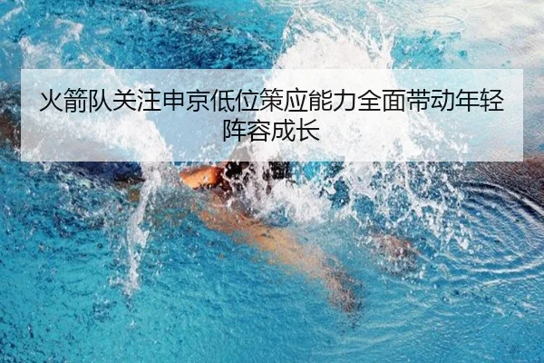 火箭队关注申京低位策应能力全面带动年轻阵容成长
