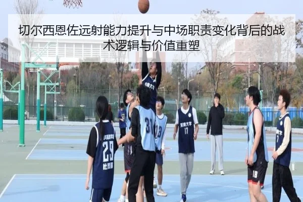 切尔西恩佐远射能力提升与中场职责变化背后的战术逻辑与价值重塑
